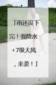 雨还没下完！强降水+7级大风，来袭！