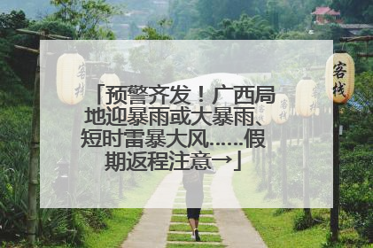 预警齐发！广西局地迎暴雨或大暴雨、短时雷暴大风……假期返程注意→