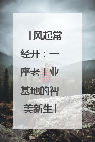 风起常经开：一座老工业基地的智美新生