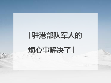驻港部队军人的烦心事解决了