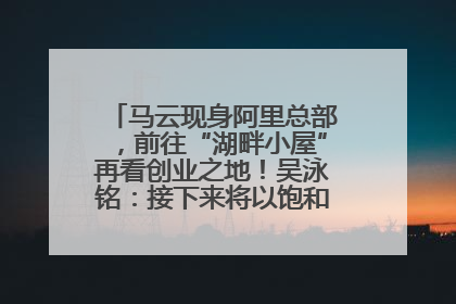 马云现身阿里总部，前往“湖畔小屋”再看创业之地！吴泳铭：接下来将以饱和式投入的打法，聚焦于几大核心战役