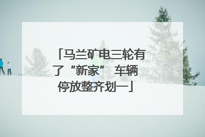 马兰矿电三轮有了“新家” 车辆停放整齐划一