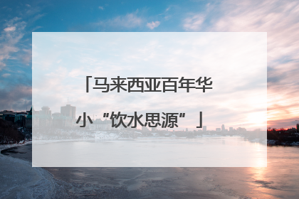 马来西亚百年华小“饮水思源”