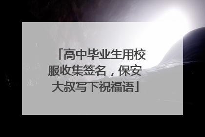 高中毕业生用校服收集签名，保安大叔写下祝福语