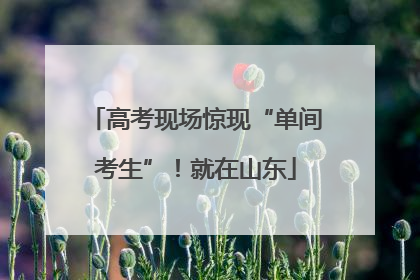 高考现场惊现“单间考生”！就在山东