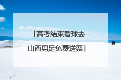 高考结束看球去 山西男足免费送票