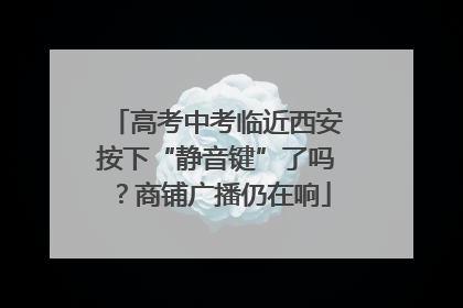 高考中考临近西安按下“静音键”了吗？商铺广播仍在响