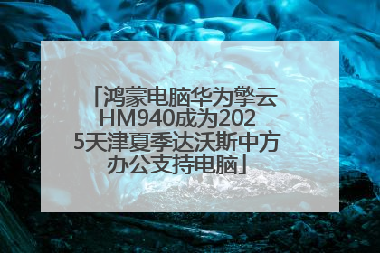 鸿蒙电脑华为擎云 HM940成为2025天津夏季达沃斯中方办公支持电脑