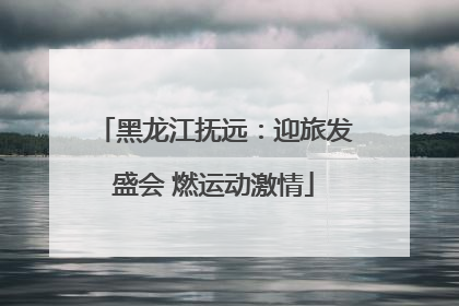 黑龙江抚远：迎旅发盛会 燃运动激情