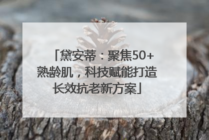黛安蒂：聚焦50+熟龄肌，科技赋能打造长效抗老新方案