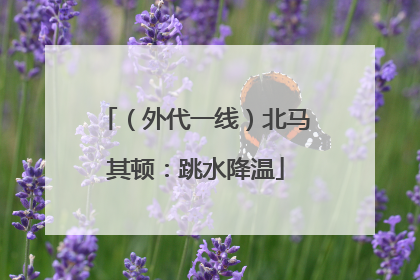 （外代一线）北马其顿：跳水降温