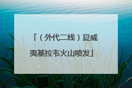 （外代二线）夏威夷基拉韦火山喷发