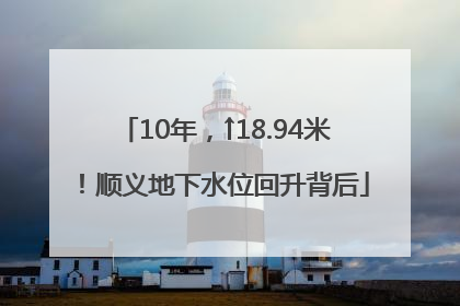 10年，↑18.94米！顺义地下水位回升背后