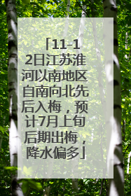 11-12日江苏淮河以南地区自南向北先后入梅，预计7月上旬后期出梅，降水偏多