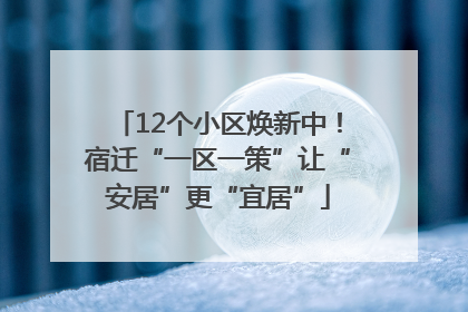 12个小区焕新中！宿迁“一区一策”让“安居”更“宜居”