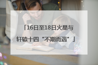 16日至18日火星与轩辕十四“不期而遇”