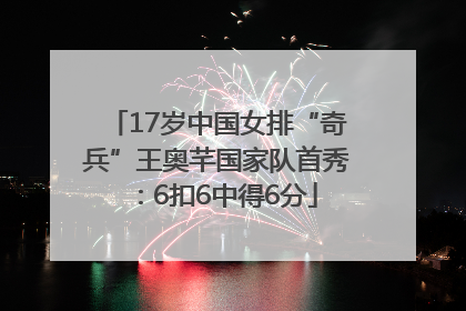 17岁中国女排“奇兵”王奥芊国家队首秀：6扣6中得6分