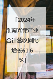 2024年淮南光储产业合计营收同比增长61.6%
