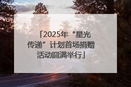 2025年“星光传递”计划首场捐赠活动圆满举行