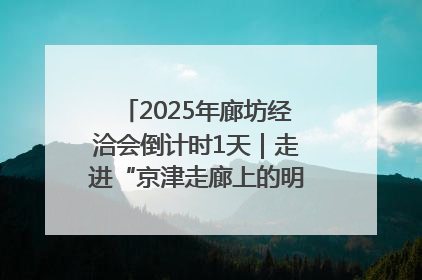 2025年廊坊经洽会倒计时1天｜走进“京津走廊上的明珠”——廊坊