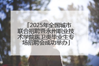 2025年全国城市联合招聘暨永州职业技术学院医卫类毕业生专场招聘会成功举办