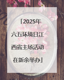 2025年六五环境日江西省主场活动在新余举办