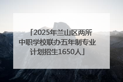 2025年兰山区两所中职学校联办五年制专业计划招生1650人