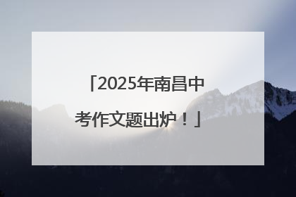 2025年南昌中考作文题出炉！