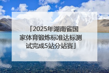 2025年湖南省国家体育锻炼标准达标测试完成5站分站赛
