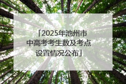 2025年池州市中高考考生数及考点设置情况公布
