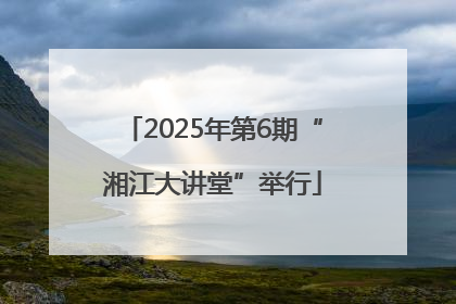 2025年第6期“湘江大讲堂”举行