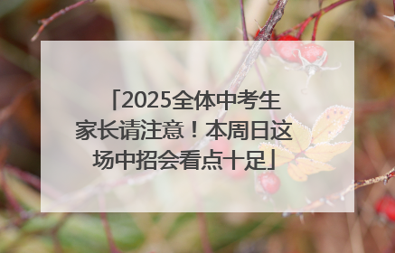 2025全体中考生家长请注意！本周日这场中招会看点十足