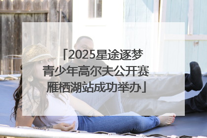 2025星途逐梦青少年高尔夫公开赛雁栖湖站成功举办