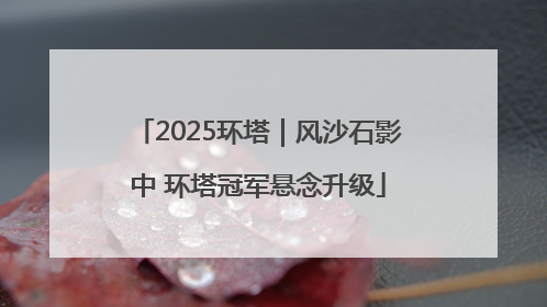 2025环塔｜风沙石影中 环塔冠军悬念升级