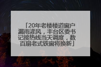 20年老楼楼道窗户漏雨灌风，丰台区委书记接热线当天调度，数百扇老式铁窗将换新
