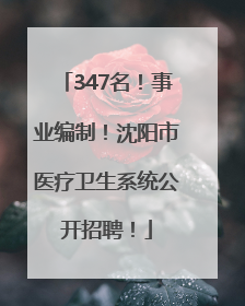 347名！事业编制！沈阳市医疗卫生系统公开招聘！
