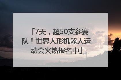 7天，超50支参赛队！世界人形机器人运动会火热报名中