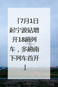 7月1日起宁波站增开18趟列车，多趟南下列车首开