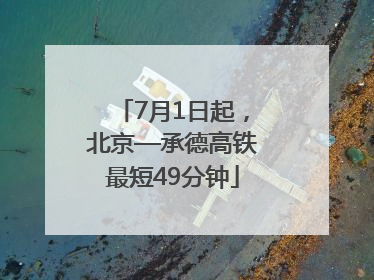 7月1日起，北京—承德高铁最短49分钟