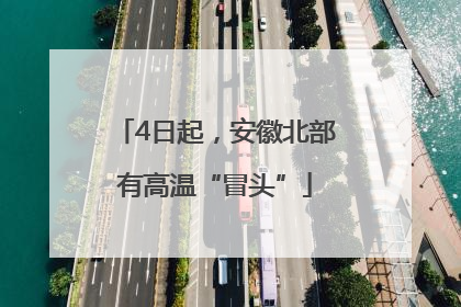 4日起，安徽北部有高温“冒头”