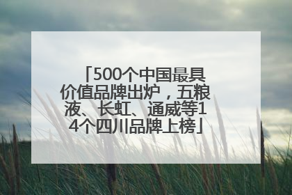 500个中国最具价值品牌出炉，五粮液、长虹、通威等14个四川品牌上榜