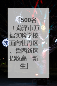 500名！菏泽市万福实验学校面向牡丹区、鲁西新区招收高一新生