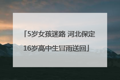 5岁女孩迷路 河北保定16岁高中生冒雨送回