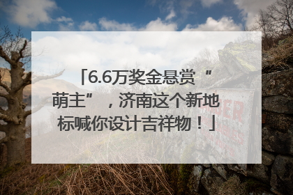 6.6万奖金悬赏“萌主”，济南这个新地标喊你设计吉祥物！
