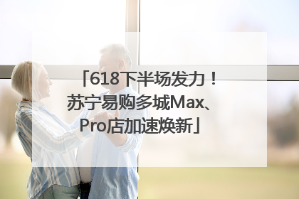 618下半场发力！苏宁易购多城Max、Pro店加速焕新