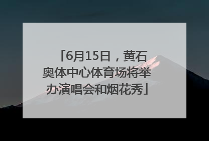 6月15日，黄石奥体中心体育场将举办演唱会和烟花秀