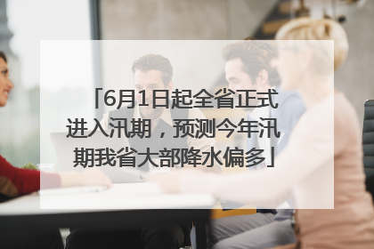 6月1日起全省正式进入汛期，预测今年汛期我省大部降水偏多