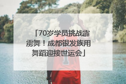 70岁学员挑战霹雳舞！成都银发族用舞蹈迎接世运会
