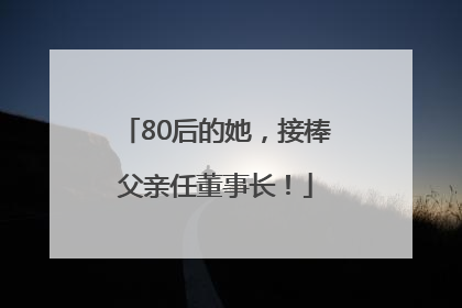 80后的她，接棒父亲任董事长！