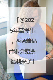 @2025年高考生，两场精品音乐会赠票福利来了